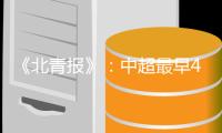 《北青报》�：中超最早4月上旬开赛 赛季不跨年