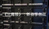 《北青报》：新赛季各政策仍在讨论 或月底公布