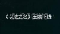 《以法之名》王彧下线！许言午的报复太狠
，江旭东才是罪恶的源头