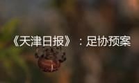 《天津日报》
：足协预案或将放弃国足3月主场