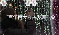 “百年百大考古发现”令人瞩目
