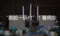 “刷脸一码付”
！看病忘带手机也能秒结算