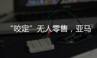 “咬定”无人零售
，亚马逊Just Walk Out再升级