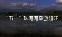 “五一”珠海海岛游超旺
	！四天超4.6万游客上岛打卡