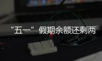 “五一”假期余额还剩两天，这些景区已限流别跑空！