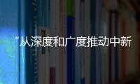 “从深度和广度推动中新合作”