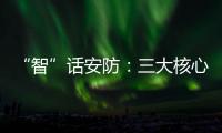“智”话安防
：三大核心保障生活安全