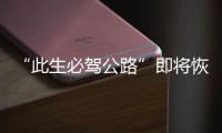 “此生必驾公路”即将恢复通车！