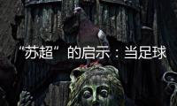 “苏超”的启示：当足球回归社群