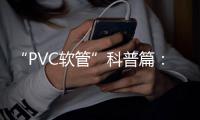 “PVC软管”科普篇：卓越品质造福万家 亿洋管业值得信赖