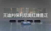 王迪判保利尼奥红牌是正确的吗