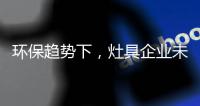 环保趋势下	，灶具企业未来方向在哪里?