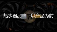 热水器品牌
	：以产品为前提做营销 才能治标治本