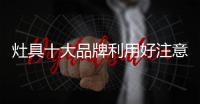 灶具十大品牌利用好注意力经济 才能提升消费力