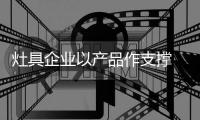 灶具企业以产品作支撑 进行品牌建设