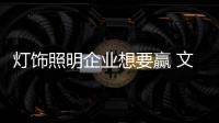 灯饰照明企业想要赢 文化、产品捆绑销售更靠谱