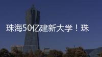 珠海50亿建新大学！珠海航空科技职业学院�，首批将开设低空经济相关专业