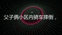 父子俩小区内骑车摔倒，被物业吐槽搞笑�：这么多人为啥就摔你