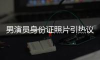 男演员身份证照片引热议	�，证件照怎样拍才规范�？