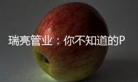 瑞亮管业：你不知道的PE给水管材特性