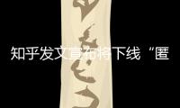 知乎发文宣布将下线“匿名功能”	，你怎么看�
？