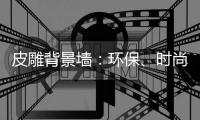 皮雕背景墙	
：环保、时尚、高品质生活