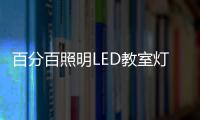 百分百照明LED教室灯特点，LED教室灯的十大优点