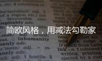 简欧风格，用减法勾勒家的美丽