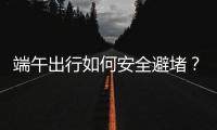 端午出行如何安全避堵
？请看这里→
