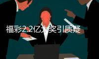 福彩2.2亿大奖引质疑？民政部通报