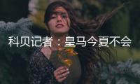 科贝记者：皇马今夏不会再引援，除非有球员离开
