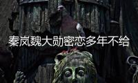 秦岚魏大勋密恋多年不给名分？女方回应：好女不愁嫁