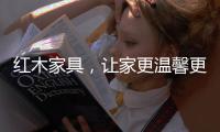 红木家具，让家更温馨更温暖!