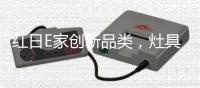 红日E家创新品类，灶具市场潜伏变局