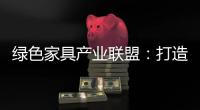 绿色家具产业联盟
：打造绿色、环保、生态�、可循环发展产业链