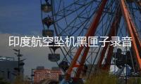 印度航空坠机黑匣子录音曝光：飞行员互问“为何切断燃油？”