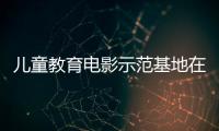 儿童教育电影示范基地在珠海成立，珠澳两地携手共筑光影童年