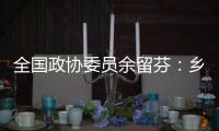 全国政协委员余留芬：乡村振兴要“人才兴
、产业兴”