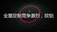 全屋定制竞争激烈�，欧铂丽剑走偏锋�，占领年轻市场