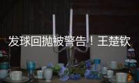 发球回抛被警告
	！王楚钦28分钟轰出3