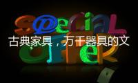 古典家具，万千器具的文化展现!