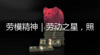 劳模精神｜劳动之星，照亮奋斗的坐标