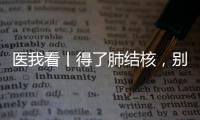 医我看丨得了肺结核
	，别慌
！这样能治好