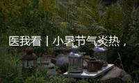 医我看丨小暑节气炎热	，宜祛湿养心