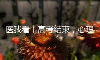 医我看丨高考结束，心理还在“考试”？  可以这样调节