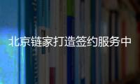北京链家打造签约服务中心 一站式服务引领房产交易新体验