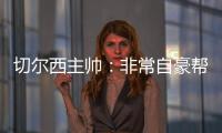 切尔西主帅
：非常自豪帮助球队重返应有位置