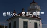 创新为先�，皇派以至臻产品智造美好人居