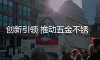 创新引领 推动五金不锈钢产业高质量发展