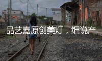 品艺嘉原创美灯，细说产品魅力